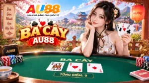 Ba Cây AU88 – Luật Chơi 36 Lá, Cách Tính Điểm & Quy Tắc Cầm Chương